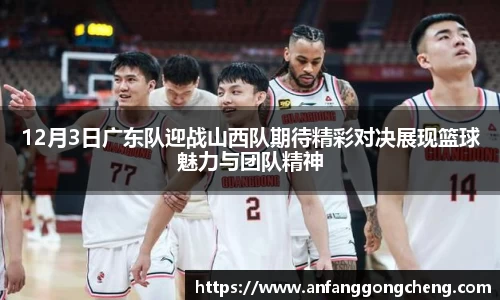 12月3日广东队迎战山西队期待精彩对决展现篮球魅力与团队精神