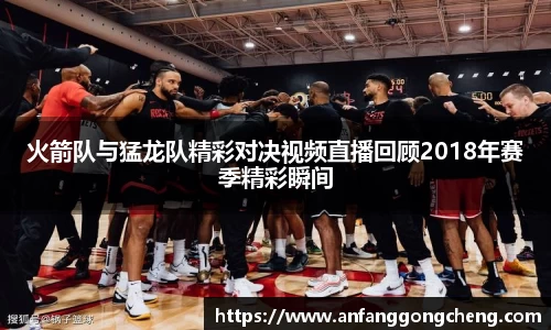 火箭队与猛龙队精彩对决视频直播回顾2018年赛季精彩瞬间