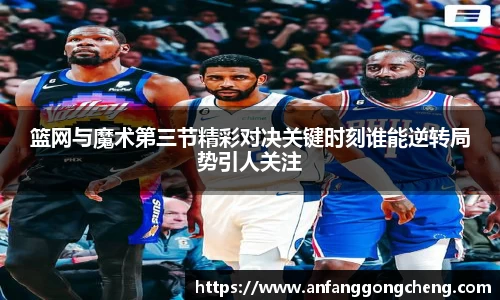 篮网与魔术第三节精彩对决关键时刻谁能逆转局势引人关注